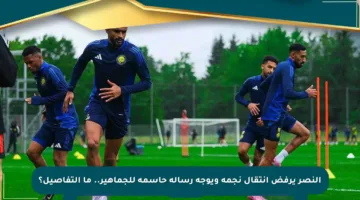 النصر يرفض انتقال نجمه ويوجه رسالة حاسمة للجماهير.. ما التفاصيل؟